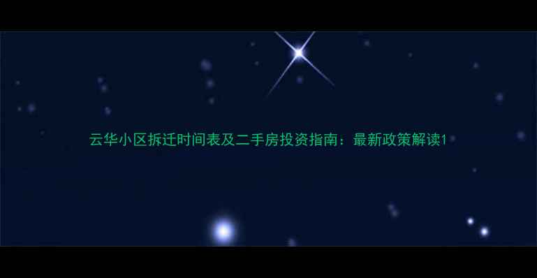 图片 云华小区拆迁时间表及二手房投资指南：最新政策解读1