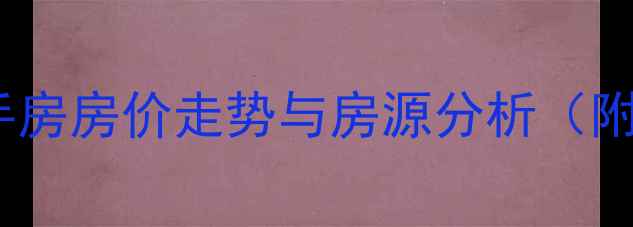 图片 五一西路F区二手房房价走势与房源分析（附最新成交案例）