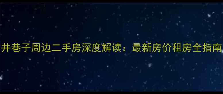 图片 井巷子周边二手房深度解读：最新房价租房全指南