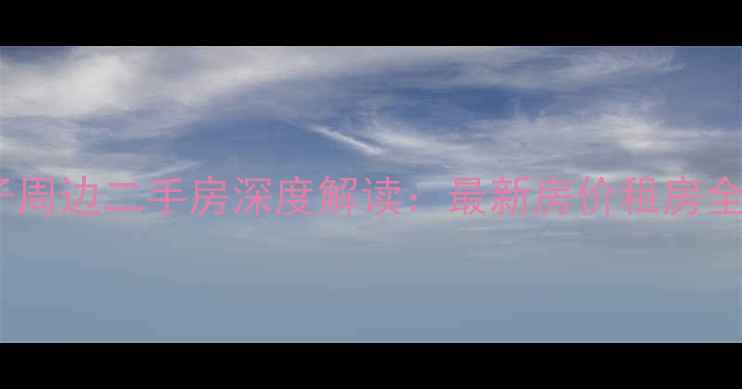 图片 井巷子周边二手房深度解读：最新房价租房全指南2