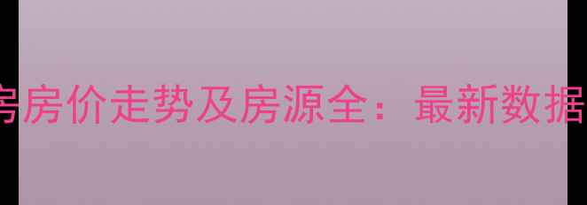 图片 仁寿二手房房价走势及房源全：最新数据+购房指南