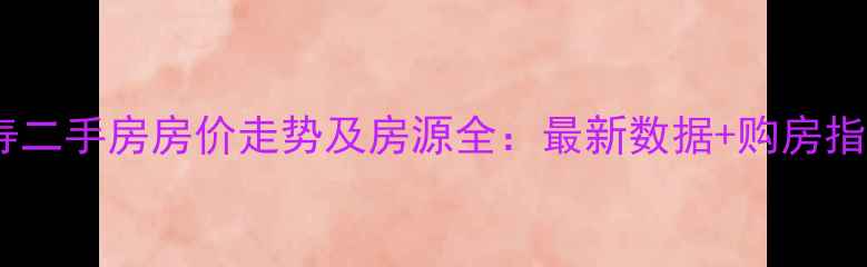 图片 仁寿二手房房价走势及房源全：最新数据+购房指南1
