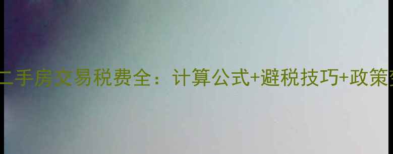 图片 住宅二手房交易税费全：计算公式+避税技巧+政策变化2