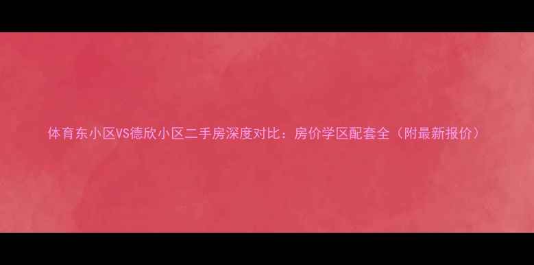图片 体育东小区VS德欣小区二手房深度对比：房价学区配套全（附最新报价）