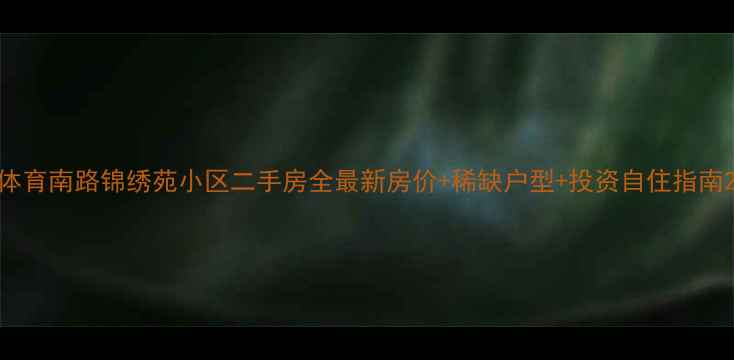 图片 体育南路锦绣苑小区二手房全最新房价+稀缺户型+投资自住指南2