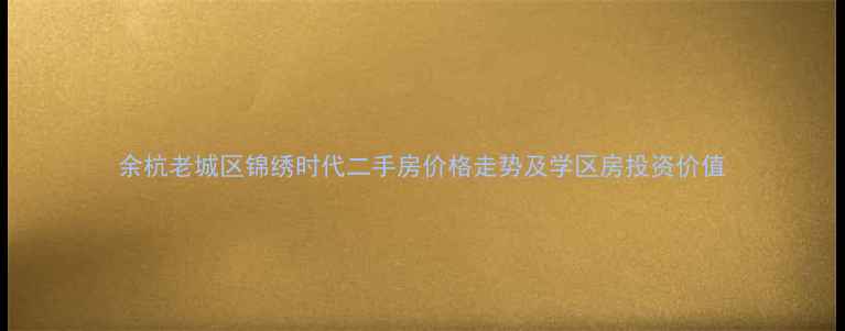 图片 余杭老城区锦绣时代二手房价格走势及学区房投资价值