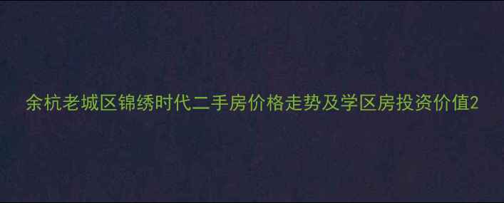 图片 余杭老城区锦绣时代二手房价格走势及学区房投资价值2