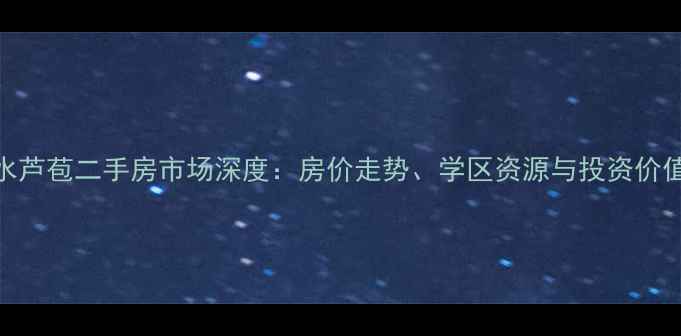 图片 佛山三水芦苞二手房市场深度：房价走势、学区资源与投资价值全攻略