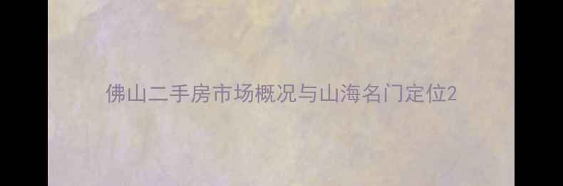 图片 佛山二手房市场概况与山海名门定位2