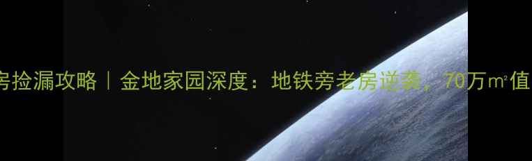 图片 佳木斯二手房捡漏攻略｜金地家园深度：地铁旁老房逆袭，70万㎡值不值得冲？1