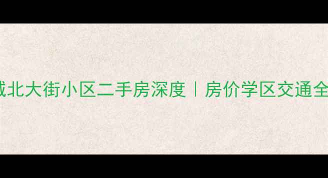 图片 保定长城北大街小区二手房深度｜房价学区交通全攻略！2