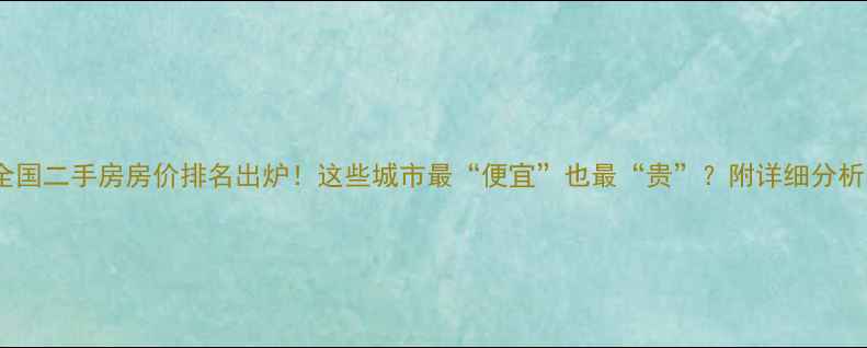 图片 全国二手房房价排名出炉！这些城市最“便宜”也最“贵”？附详细分析1