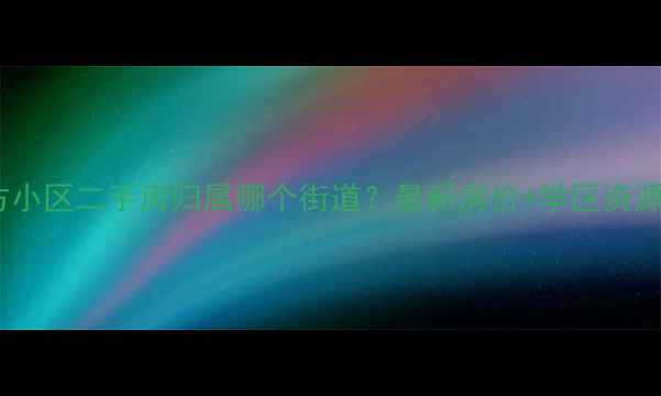 图片 八方小区二手房归属哪个街道？最新房价+学区资源全2