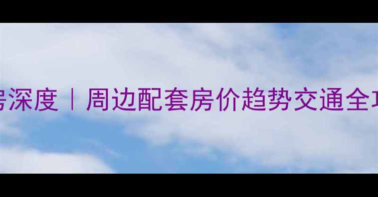 图片 八水御园小区二手房深度｜周边配套房价趋势交通全攻略（附购房建议）