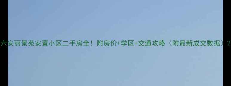 图片 六安丽景苑安置小区二手房全！附房价+学区+交通攻略（附最新成交数据）2