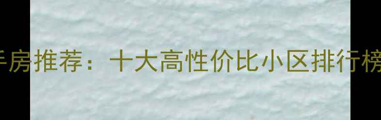 图片 兰州优质二手房推荐：十大高性价比小区排行榜及购房指南1