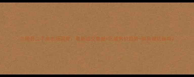 图片 兰陵县二手房市场深度：最新成交数据+区域房价趋势+购房避坑指南2