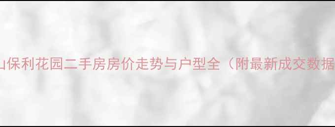 图片 关山保利花园二手房房价走势与户型全（附最新成交数据）1