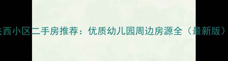 图片 关西小区二手房推荐：优质幼儿园周边房源全（最新版）2