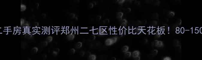 图片 凤达滨河豪园二手房真实测评郑州二七区性价比天花板！80-150万房源全🏠💰1