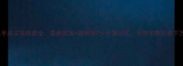 图片 包头二手房买卖税费全：最新政策+避税技巧+计算公式，手把手教你省下万元！1