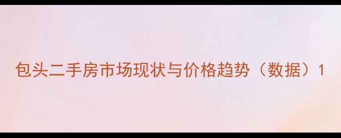 图片 包头二手房市场现状与价格趋势（数据）1