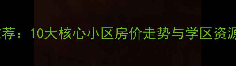图片 北京三环二手房推荐：10大核心小区房价走势与学区资源全（最新数据）2