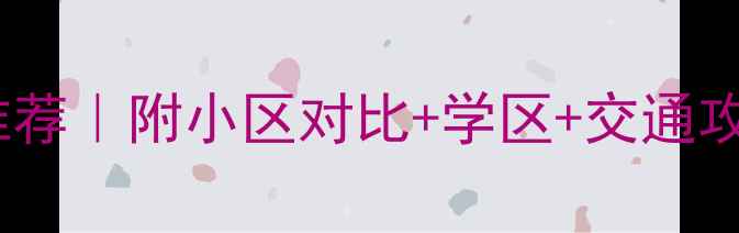 图片 北京三环二手房推荐｜附小区对比+学区+交通攻略｜附最新房价2