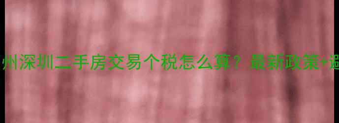 图片 北京上海广州深圳二手房交易个税怎么算？最新政策+避税技巧全2