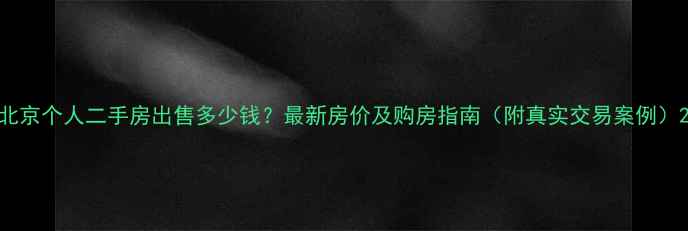 图片 北京个人二手房出售多少钱？最新房价及购房指南（附真实交易案例）2