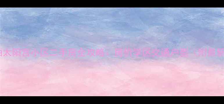 图片 北京中石油太阳宫小区二手房全攻略：房价学区交通户型（附最新挂牌价）2