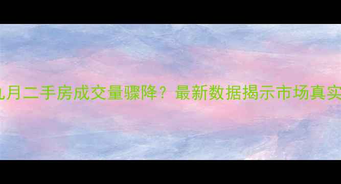 图片 北京九月二手房成交量骤降？最新数据揭示市场真实动向1