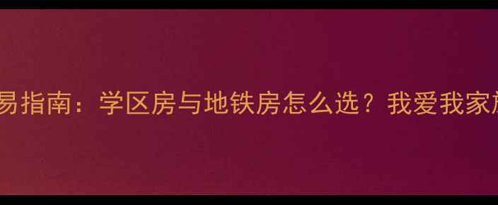 图片 北京二手房交易指南：学区房与地铁房怎么选？我爱我家旗舰店5大优势
