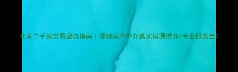 图片 北京二手房交易避坑指南｜顺驰房产中介真实房源推荐+专业服务全2