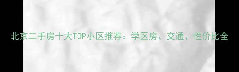图片 北京二手房十大TOP小区推荐：学区房、交通、性价比全
