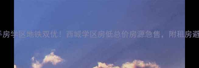 图片 北京二手房学区地铁双优！西城学区房低总价房源急售，附租房避坑指南1