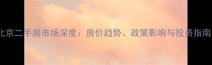 图片 北京二手房市场深度：房价趋势、政策影响与投资指南1