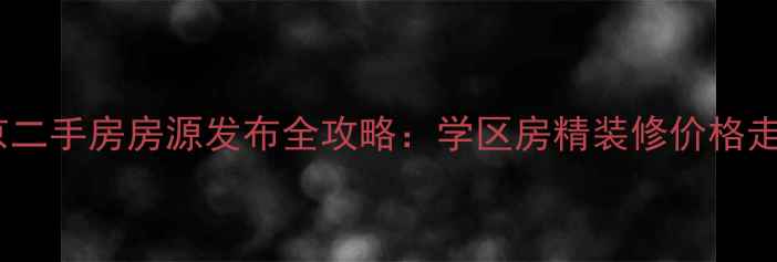 图片 北京二手房房源发布全攻略：学区房精装修价格走势1