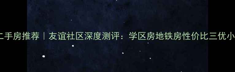 图片 北京二手房推荐｜友谊社区深度测评：学区房地铁房性价比三优小区全2