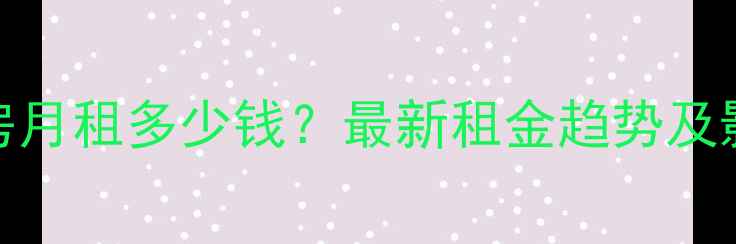图片 北京二手房月租多少钱？最新租金趋势及影响因素全