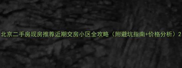 图片 北京二手房现房推荐近期交房小区全攻略（附避坑指南+价格分析）2