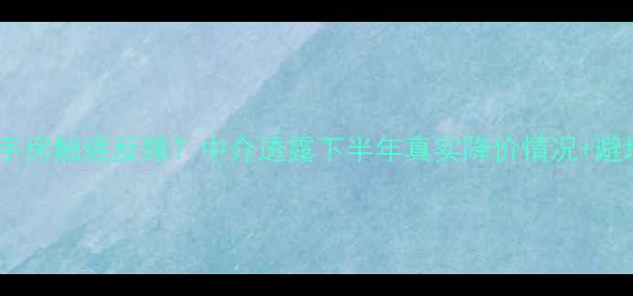 图片 北京二手房触底反弹？中介透露下半年真实降价情况+避坑指南1