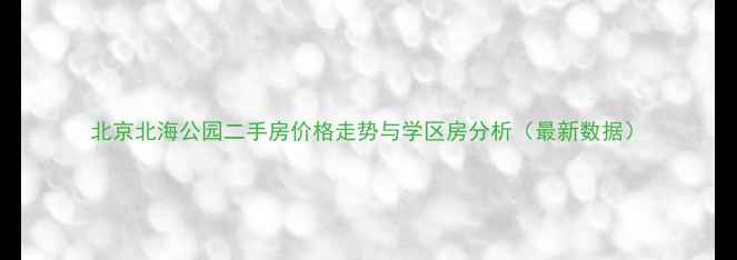 图片 北京北海公园二手房价格走势与学区房分析（最新数据）