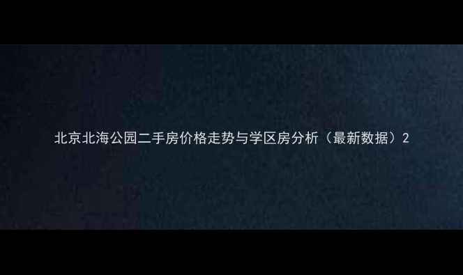 图片 北京北海公园二手房价格走势与学区房分析（最新数据）2