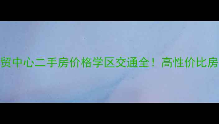 图片 北京华贸中心二手房价格学区交通全！高性价比房源推荐