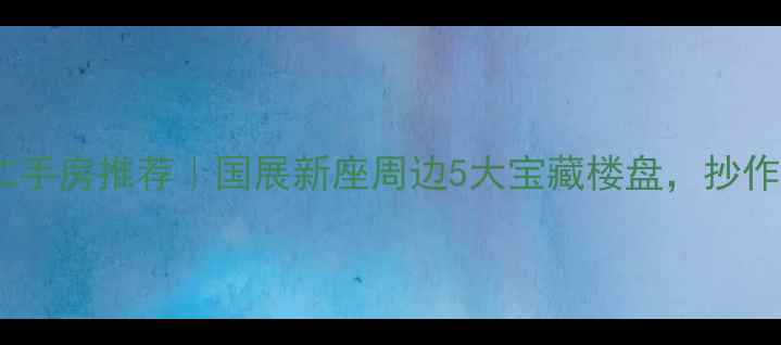 图片 北京国展二手房推荐｜国展新座周边5大宝藏楼盘，抄作业必看！2