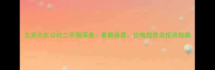 图片 北京大东公社二手房深度：最新房源、价格趋势及投资指南