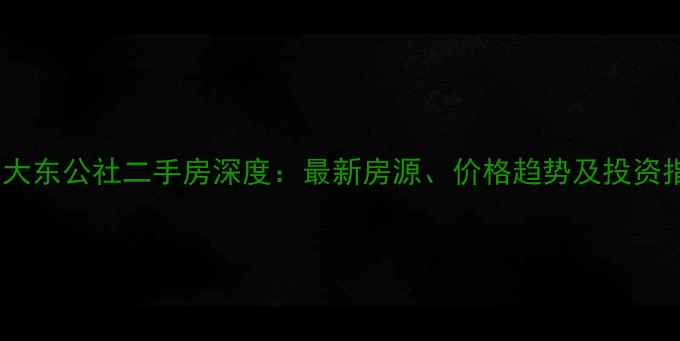 图片 北京大东公社二手房深度：最新房源、价格趋势及投资指南1