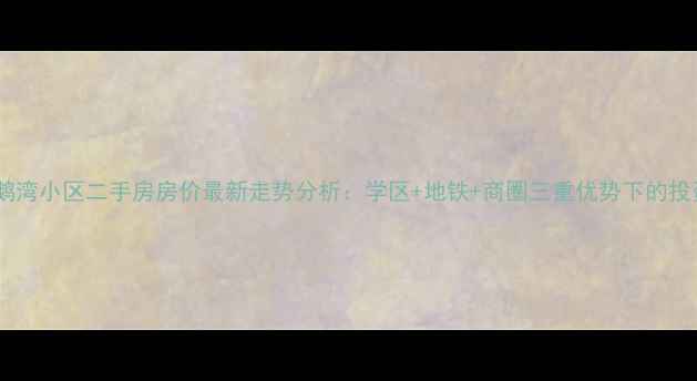 图片 北京天鹅湾小区二手房房价最新走势分析：学区+地铁+商圈三重优势下的投资价值1