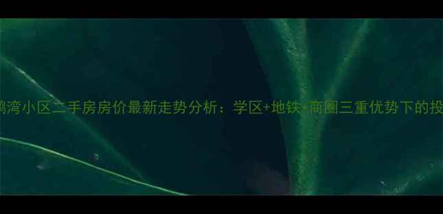图片 北京天鹅湾小区二手房房价最新走势分析：学区+地铁+商圈三重优势下的投资价值2